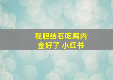 我胆结石吃鸡内金好了 小红书